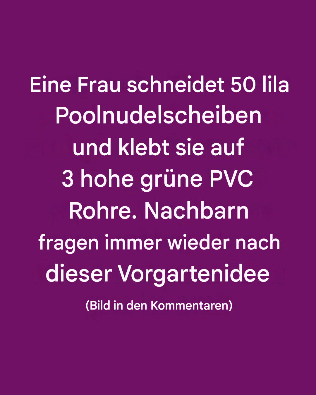 Eine Frau schneidet 50 lila Poolnudelstücke ab und klebt sie auf drei hohe grüne PVC-Rohre. Die Nachbarn fragen immer wieder nach dieser Idee für ihren Vorgarten.