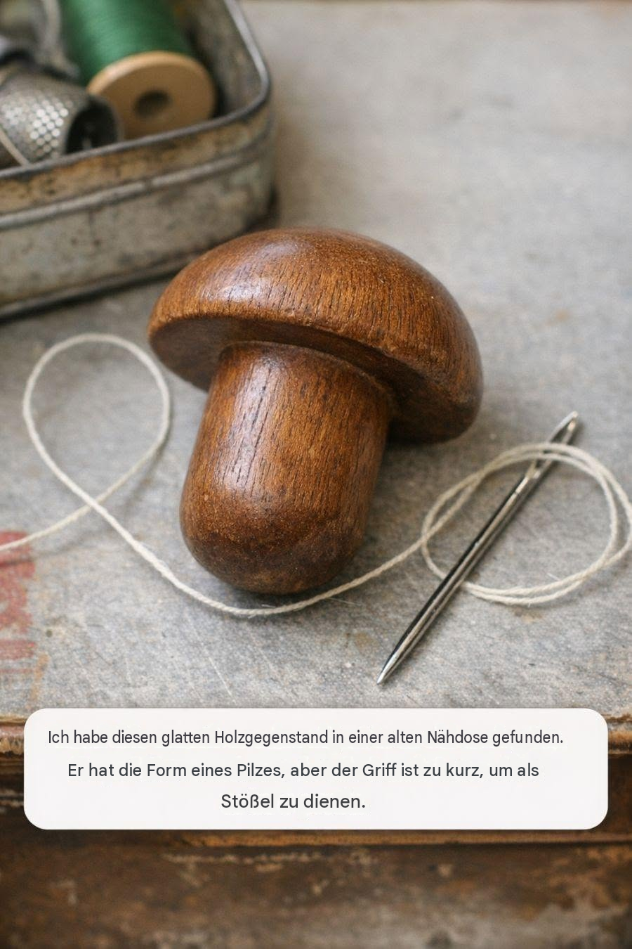 Ich habe diesen glatten Holzgegenstand in einer alten Nähdose gefunden. Er hat die Form eines Pilzes, aber der Griff ist zu kurz, um als Stößel zu dienen.